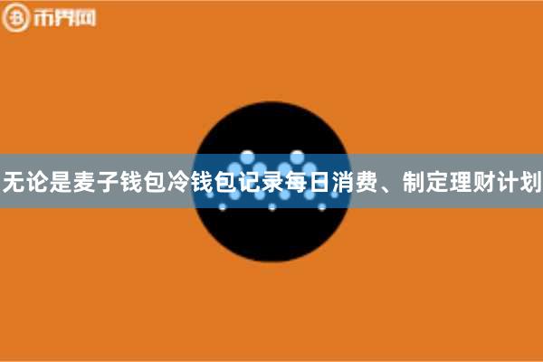 无论是麦子钱包冷钱包记录每日消费、制定理财计划