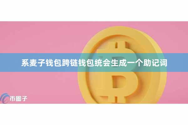 系麦子钱包跨链钱包统会生成一个助记词