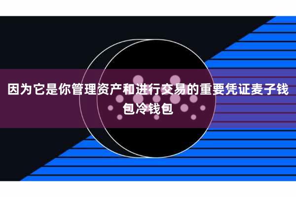 因为它是你管理资产和进行交易的重要凭证麦子钱包冷钱包