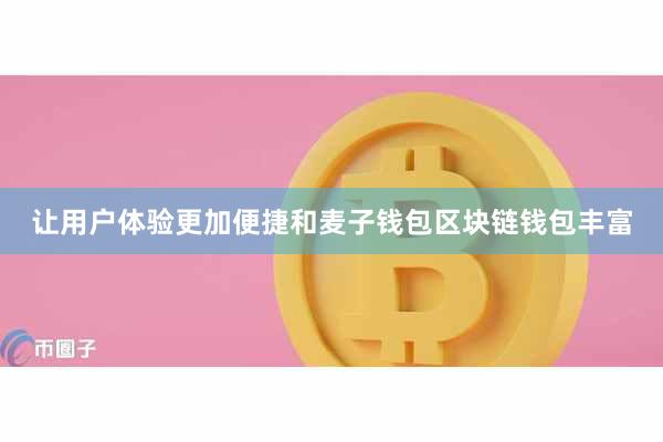 让用户体验更加便捷和麦子钱包区块链钱包丰富