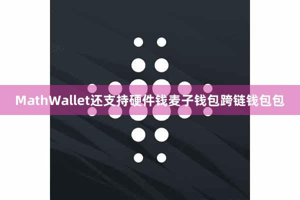 MathWallet还支持硬件钱麦子钱包跨链钱包包