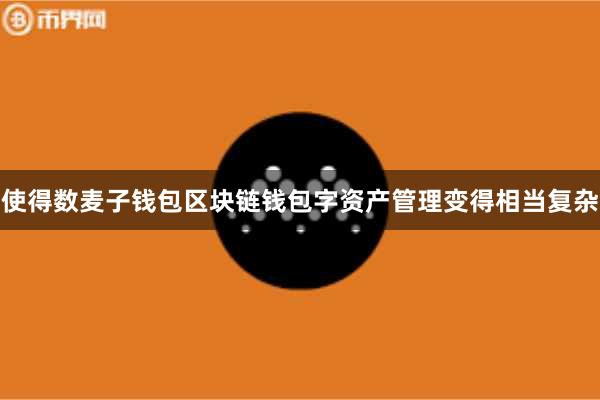 使得数麦子钱包区块链钱包字资产管理变得相当复杂