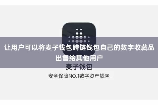 让用户可以将麦子钱包跨链钱包自己的数字收藏品出售给其他用户