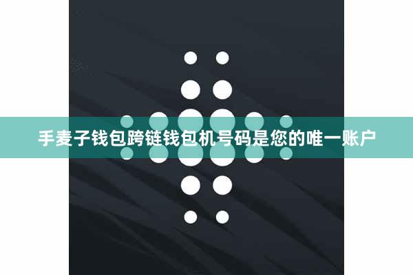 手麦子钱包跨链钱包机号码是您的唯一账户