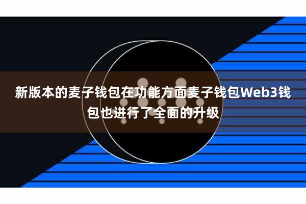 新版本的麦子钱包在功能方面麦子钱包Web3钱包也进行了全面的升级