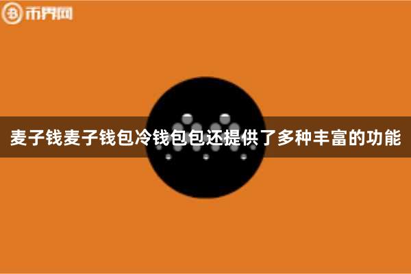 麦子钱麦子钱包冷钱包包还提供了多种丰富的功能