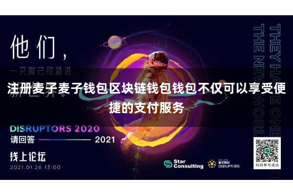 注册麦子麦子钱包区块链钱包钱包不仅可以享受便捷的支付服务