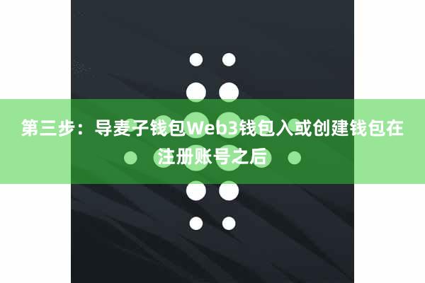 第三步：导麦子钱包Web3钱包入或创建钱包在注册账号之后
