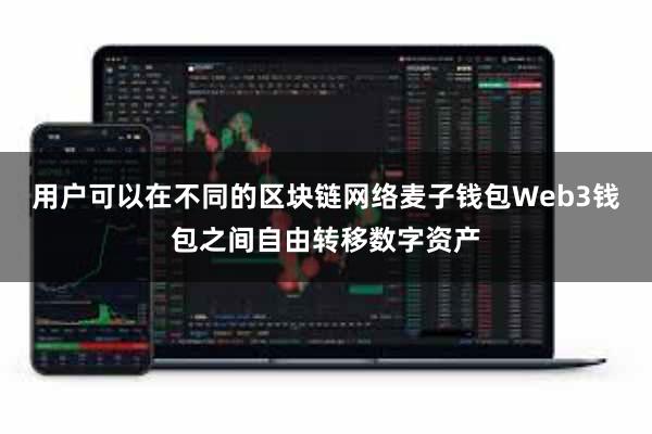 用户可以在不同的区块链网络麦子钱包Web3钱包之间自由转移数字资产