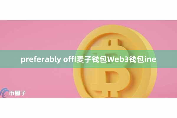 preferably offl麦子钱包Web3钱包ine