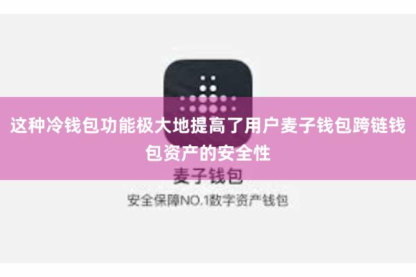 这种冷钱包功能极大地提高了用户麦子钱包跨链钱包资产的安全性