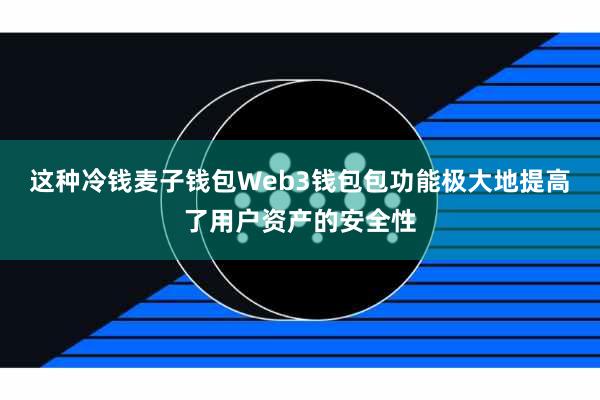 这种冷钱麦子钱包Web3钱包包功能极大地提高了用户资产的安全性