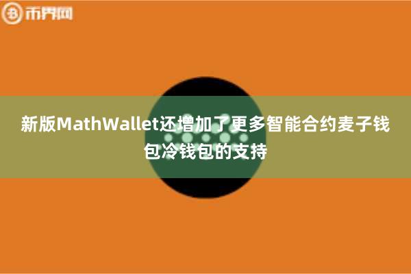 新版MathWallet还增加了更多智能合约麦子钱包冷钱包的支持