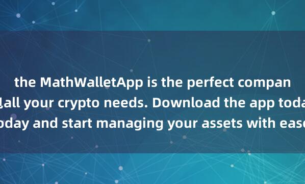 the MathWalletApp is the perfect companion for 麦子钱包冷钱包all your crypto needs. Download the app today and start managing your assets with ease and convenience.