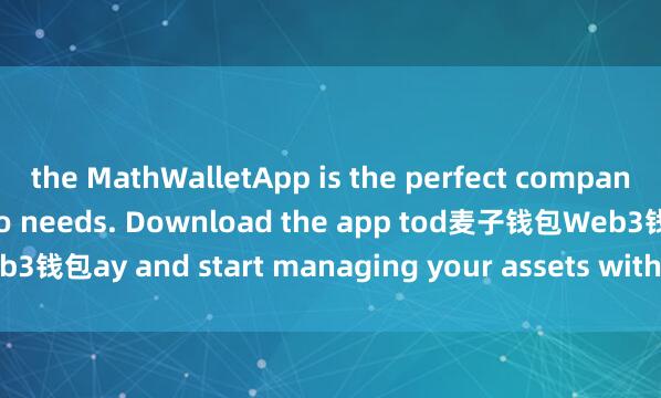 the MathWalletApp is the perfect companion for all your crypto needs. Download the app tod麦子钱包Web3钱包ay and start managing your assets with ease and convenience.